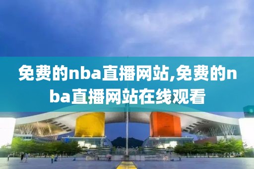 免费的nba直播网站,免费的nba直播网站在线观看