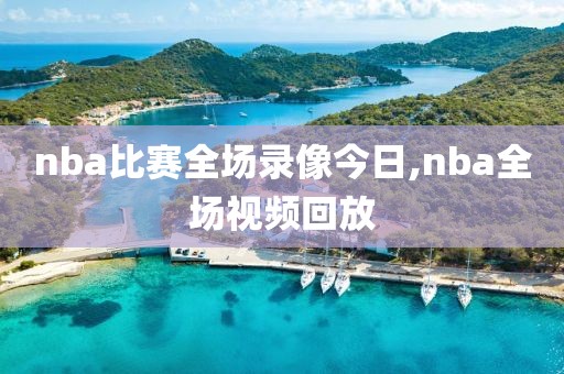nba比赛全场录像今日,nba全场视频回放