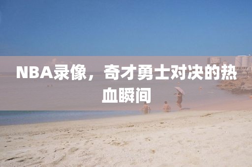 NBA录像,奇才勇士对决的热血瞬间