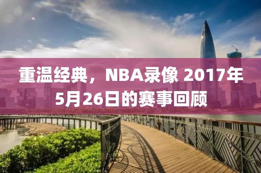 重温经典,NBA录像 2017年5月26日的赛事回顾