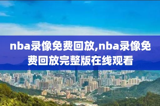 nba录像免费回放,nba录像免费回放完整版在线观看
