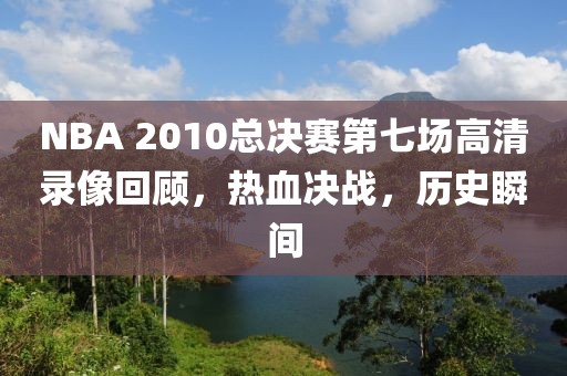 NBA 2010总决赛第七场高清录像回顾,热血决战,历史瞬间