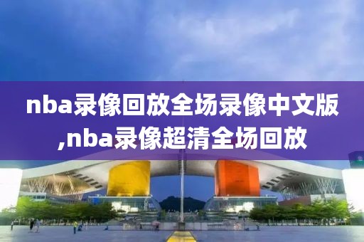 nba录像回放全场录像中文版,nba录像超清全场回放