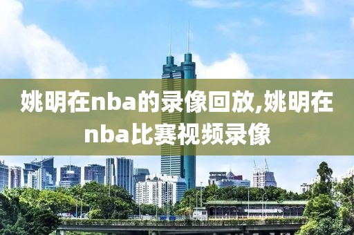 姚明在nba的录像回放,姚明在nba比赛视频录像
