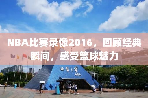 NBA比赛录像2016,回顾经典瞬间,感受篮球魅力