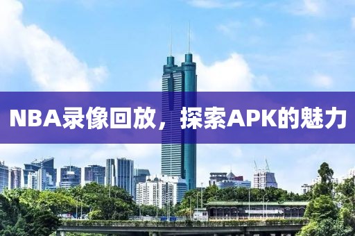NBA录像回放,探索APK的魅力
