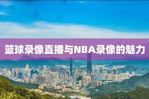 篮球录像直播与NBA录像的魅力