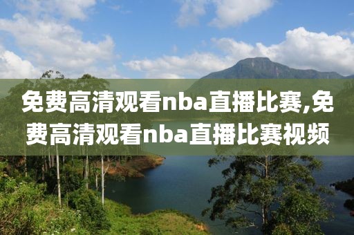 免费高清观看nba直播比赛,免费高清观看nba直播比赛视频