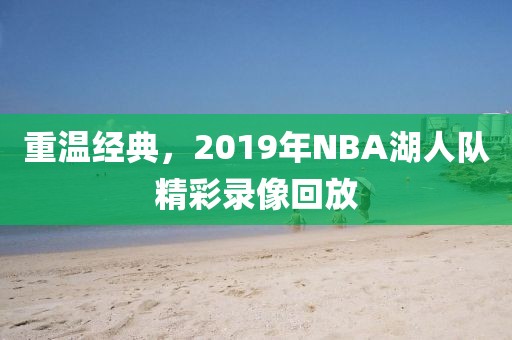 重温经典,2019年NBA湖人队精彩录像回放
