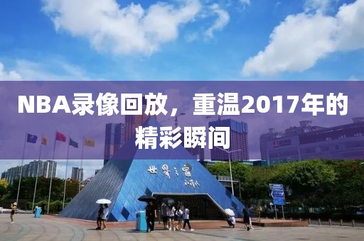 NBA录像回放,重温2017年的精彩瞬间