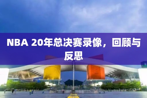 NBA 20年总决赛录像，回顾与反思