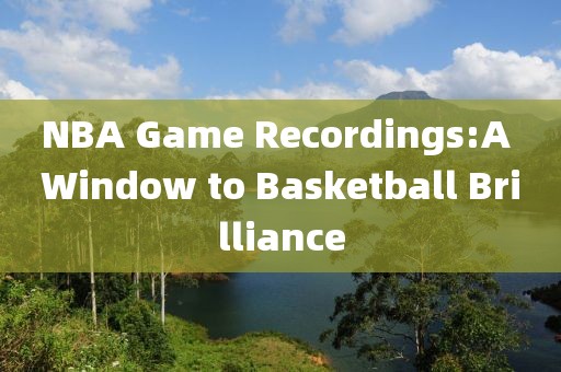 NBA Game Recordings:A Window to Basketball Brilliance