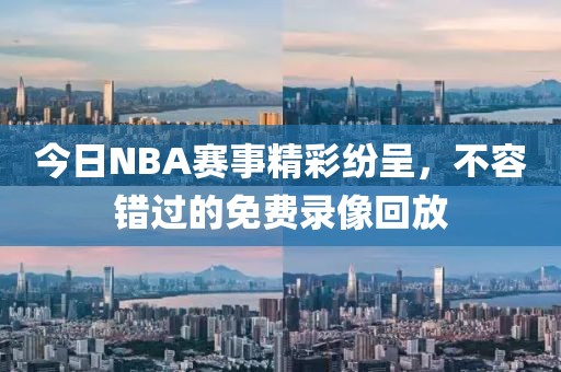 今日NBA赛事精彩纷呈,不容错过的免费录像回放