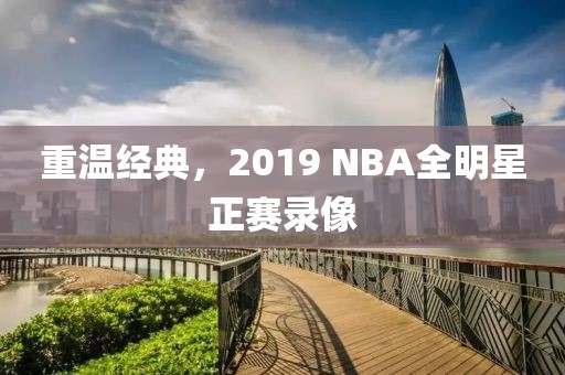 重温经典，2019 NBA全明星正赛录像