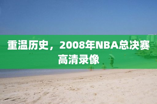 重温历史，2008年NBA总决赛高清录像