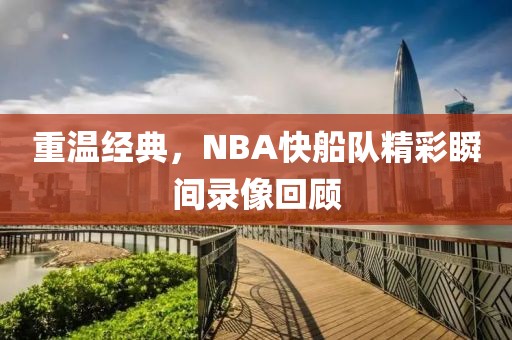 重温经典,NBA快船队精彩瞬间录像回顾