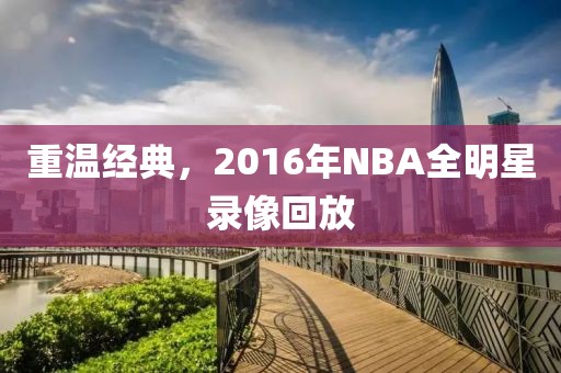 重温经典，2016年NBA全明星录像回放