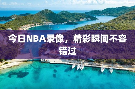 今日NBA录像，精彩瞬间不容错过