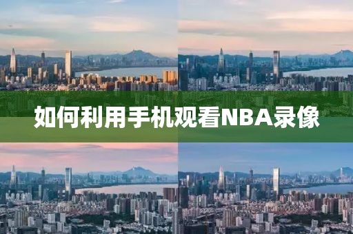 如何利用手机观看NBA录像