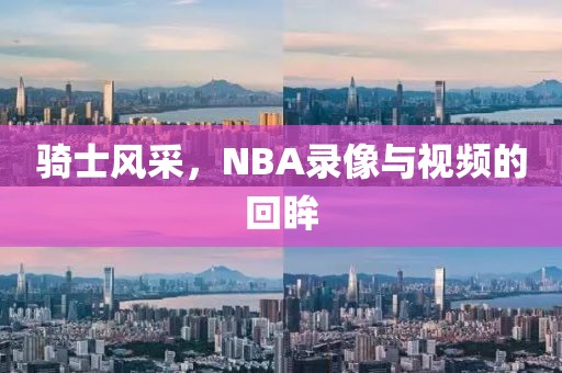 骑士风采,NBA录像与视频的回眸