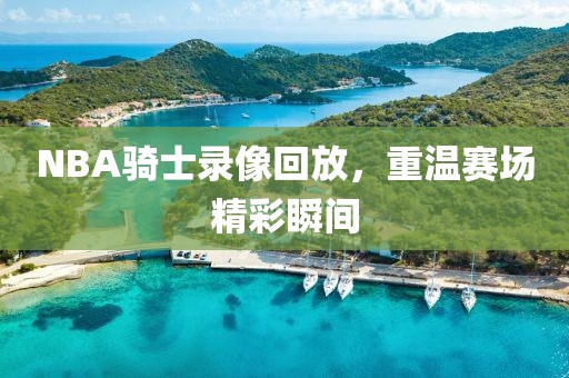 NBA骑士录像回放,重温赛场精彩瞬间