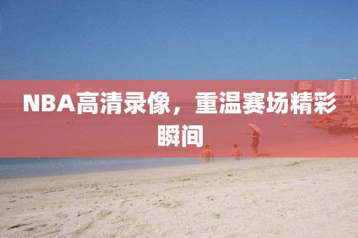 NBA高清录像，重温赛场精彩瞬间