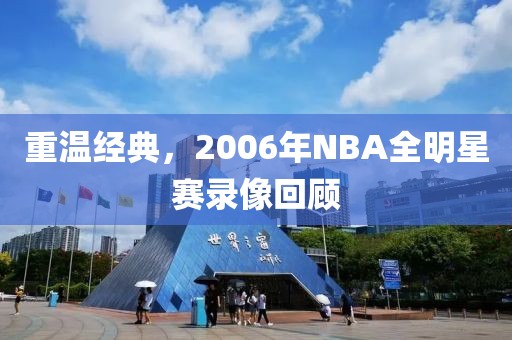 重温经典,2006年NBA全明星赛录像回顾