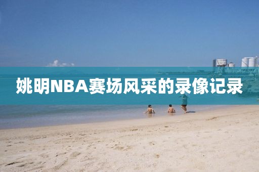 姚明NBA赛场风采的录像记录