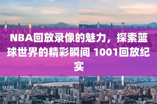 NBA回放录像的魅力,探索篮球世界的精彩瞬间 1001回放纪实