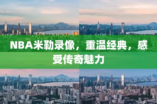 NBA米勒录像,重温经典,感受传奇魅力