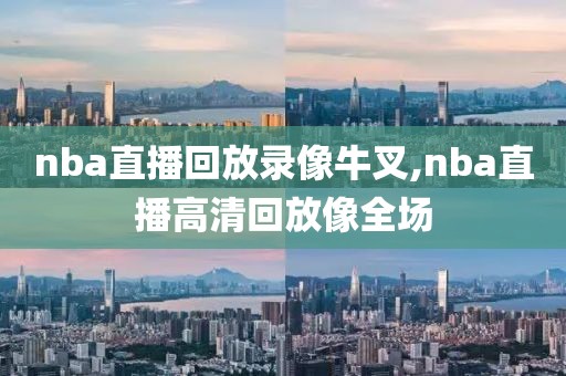 nba直播回放录像牛叉,nba直播高清回放像全场