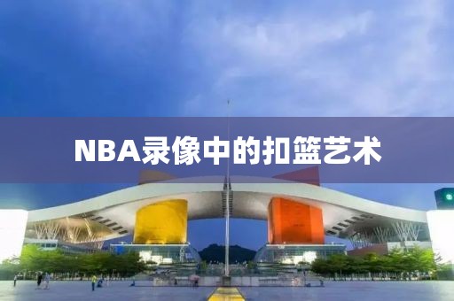 NBA录像中的扣篮艺术