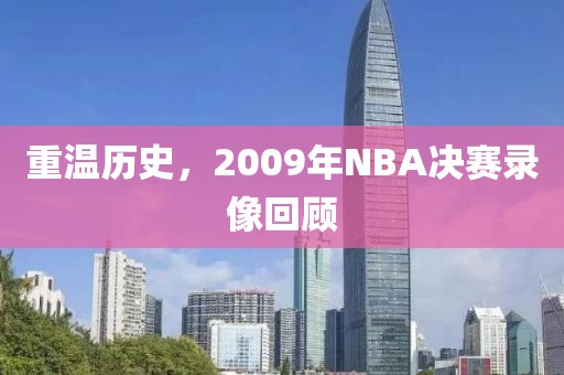 重温历史,2009年NBA决赛录像回顾