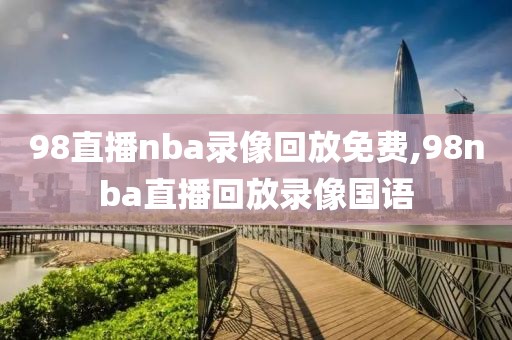 98直播nba录像回放免费,98nba直播回放录像国语