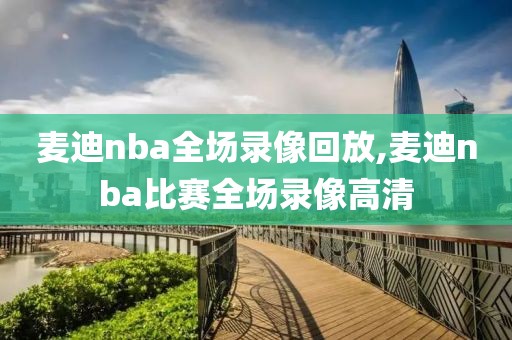 麦迪nba全场录像回放,麦迪nba比赛全场录像高清