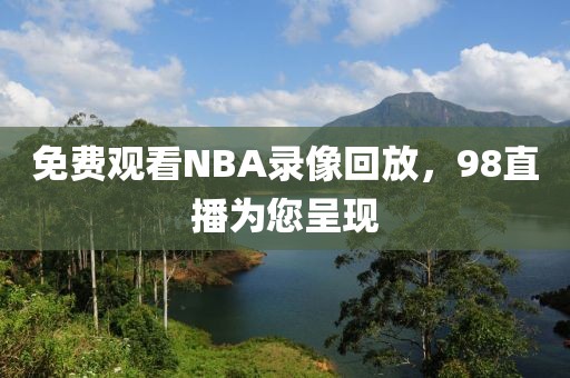 免费观看NBA录像回放,98直播为您呈现