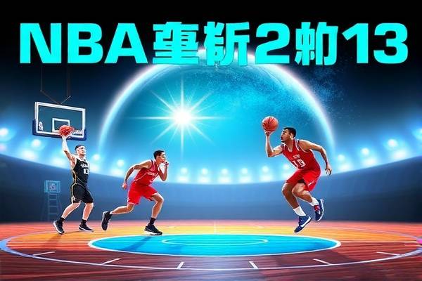NBA录像2013年总决赛,热血与荣耀的重燃时刻